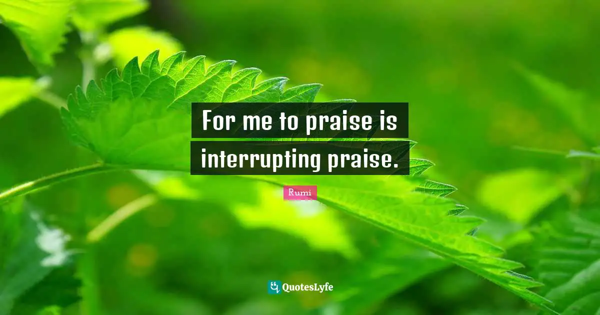 For me to praise is interrupting praise.