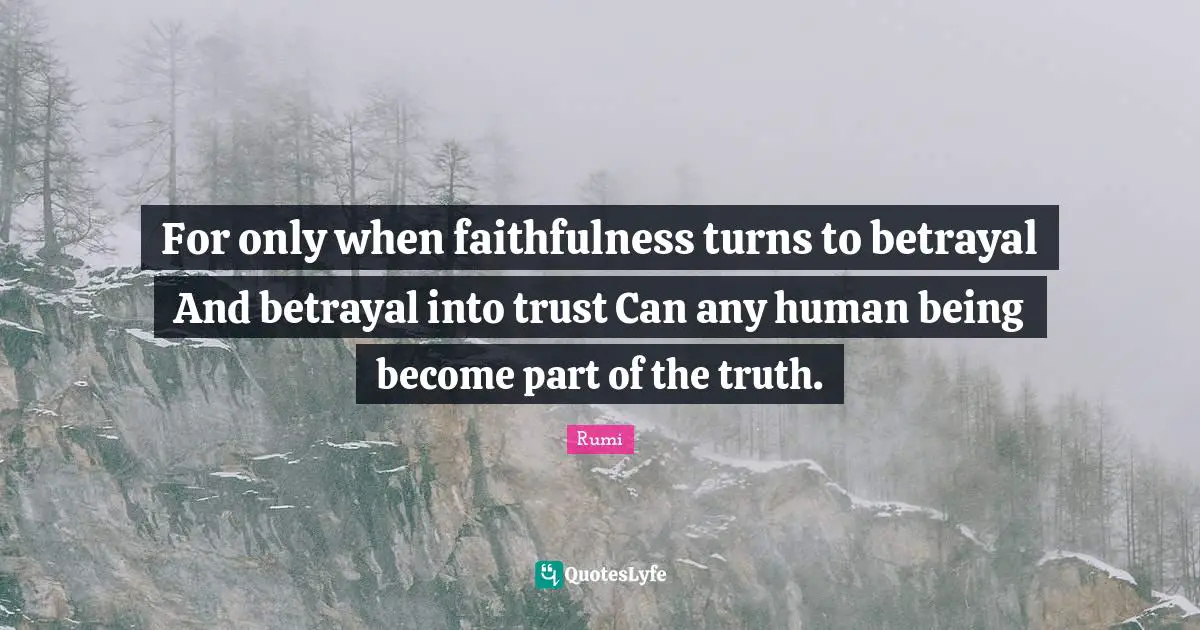 For only when faithfulness turns to betrayal And betrayal into trust Can any human being become part of the truth.