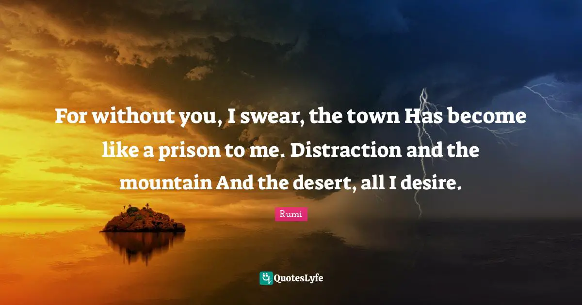 For without you, I swear, the town Has become like a prison to me. Distraction and the mountain And the desert, all I desire.