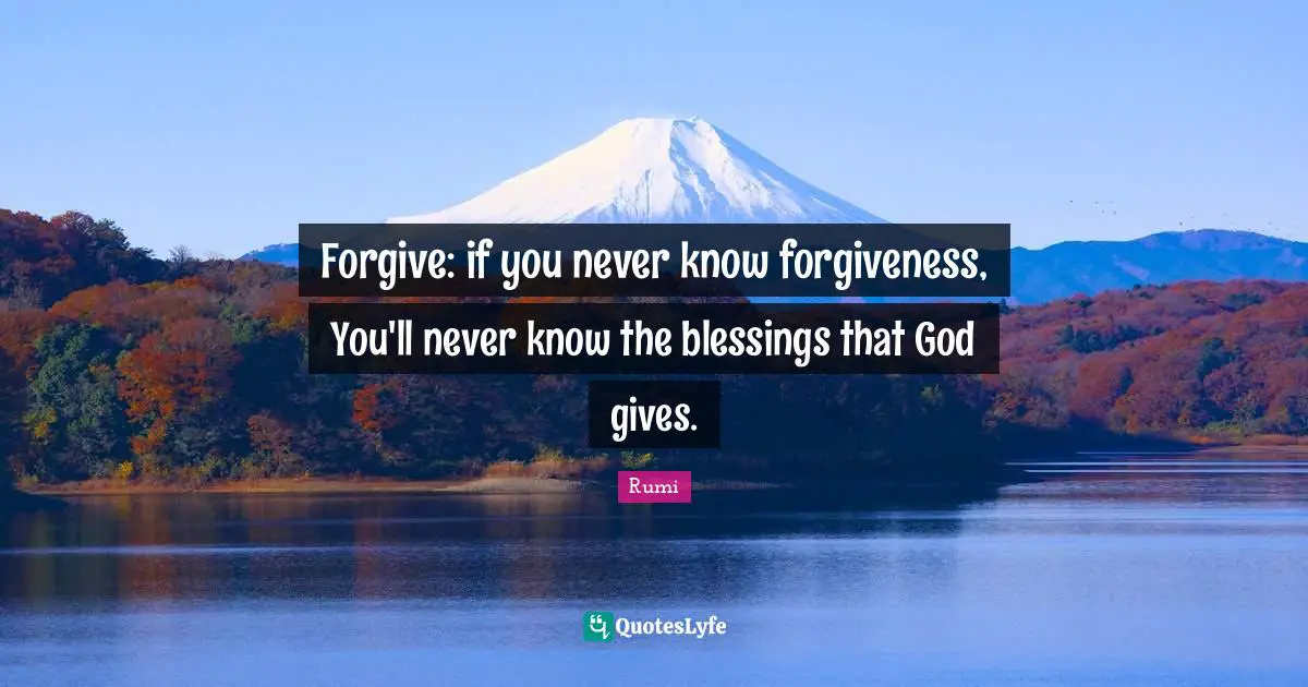 Forgive: if you never know forgiveness, You'll never know the blessings that God gives.