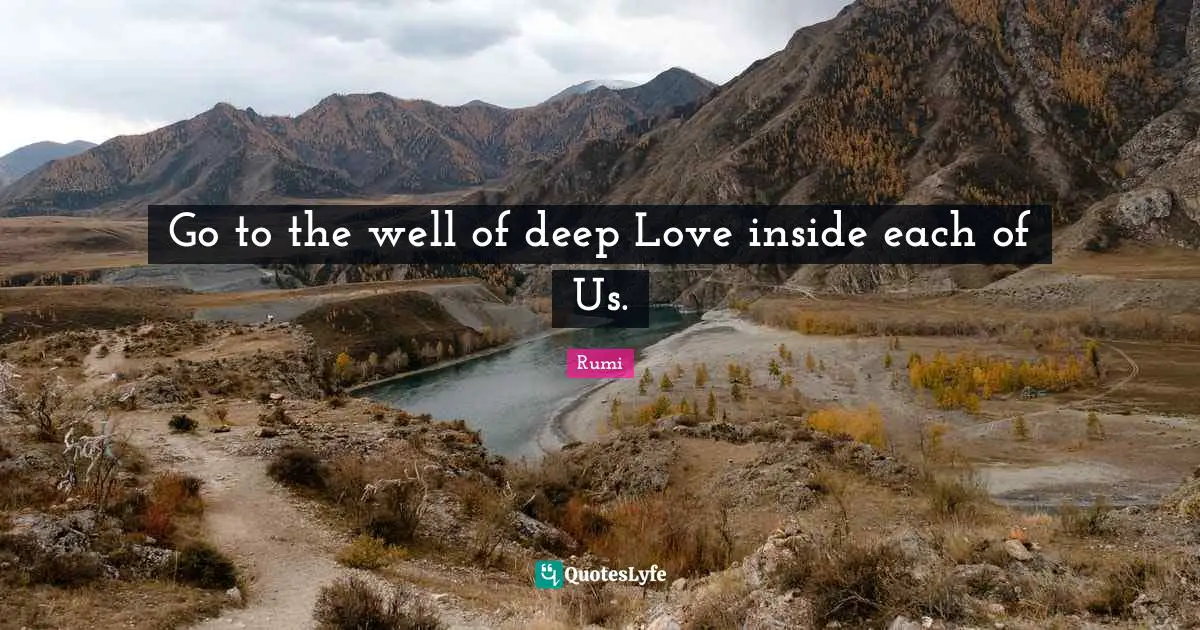 Go to the well of deep Love inside each of Us.