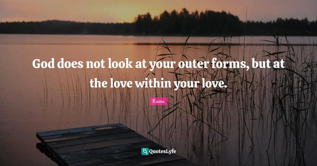 God does not look at your outer forms, but at the love within your love.
