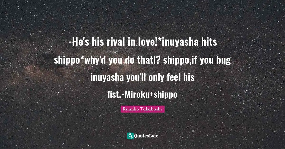 -He's his rival in love!*inuyasha hits shippo*why'd you do that!? shippo,if you bug inuyasha you'll only feel his fist.-Miroku+shippo
