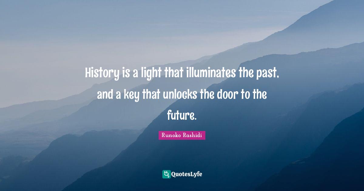 Runoko Rashidi Quotes: "History is a light that illuminates the past, and a key that unlocks the door to the future."
