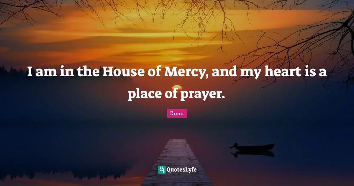 I am in the House of Mercy, and my heart is a place of prayer.