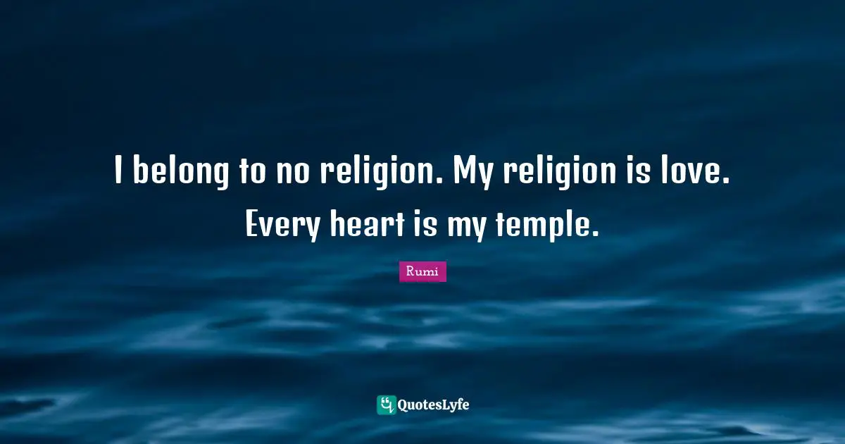 I belong to no religion. My religion is love. Every heart is my temple.