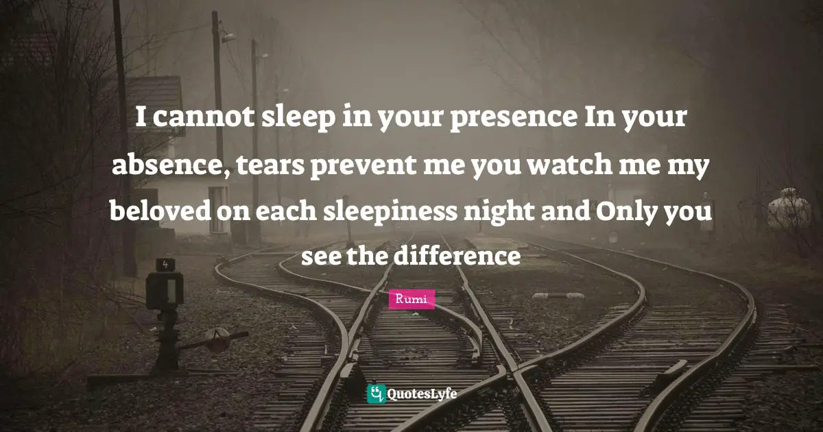I cannot sleep in your presence In your absence, tears prevent me you watch me my beloved on each sleepiness night and Only you see the difference