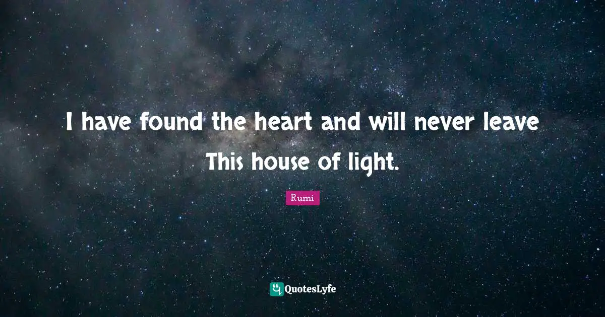 I have found the heart and will never leave This house of light.