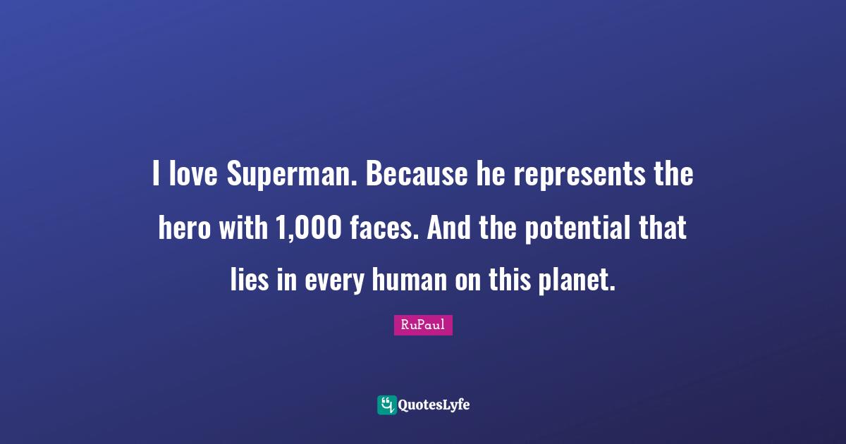 RuPaul Quotes: "I love Superman. Because he represents the hero with 1,000 faces. And the potential that lies in every human on this planet."