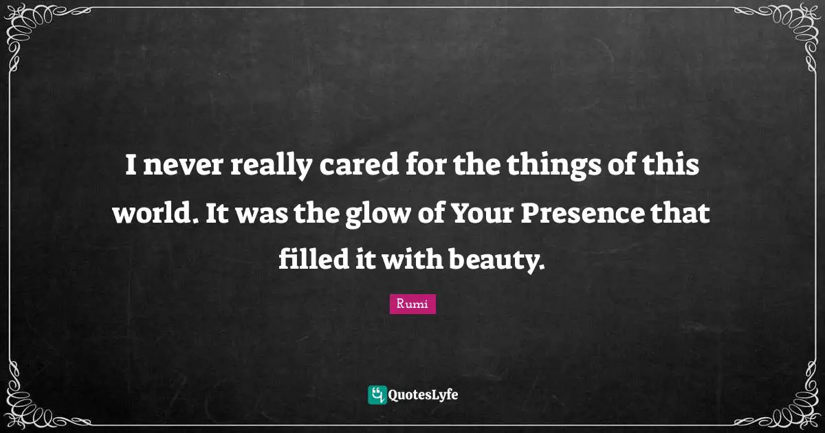 Spiritual Wisdom Quotes: "I never really cared for the things of this world. It was the glow of Your Presence that filled it with beauty."
