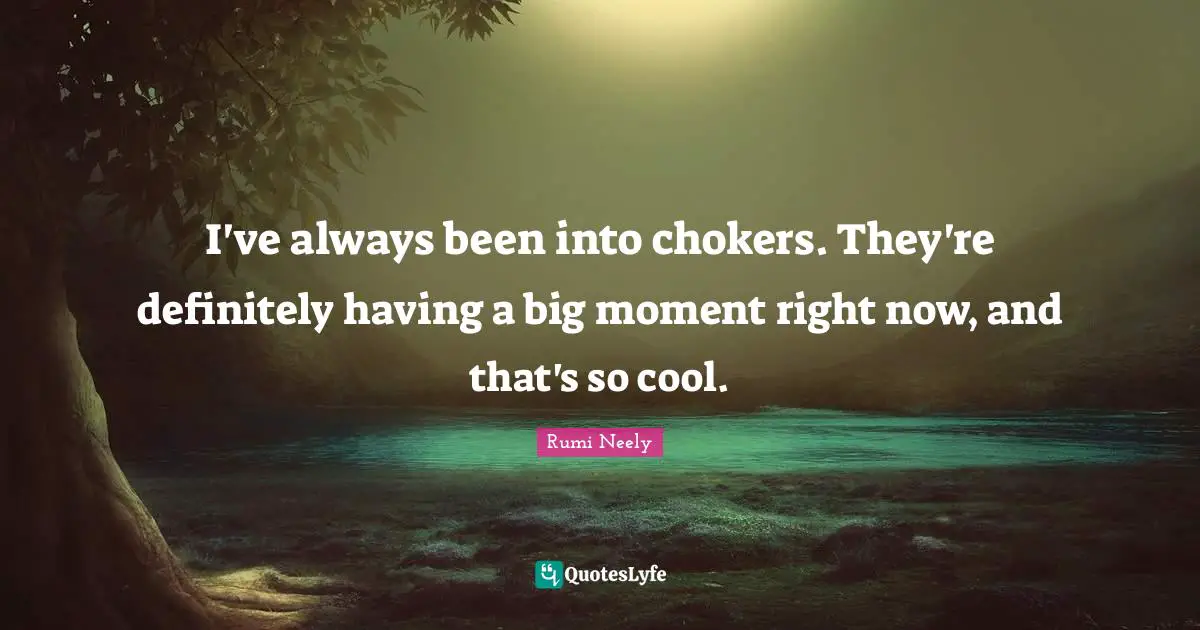 I've always been into chokers. They're definitely having a big moment right now, and that's so cool.