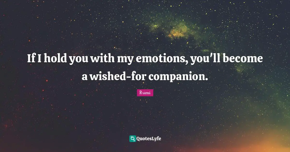 If I hold you with my emotions, you'll become a wished-for companion.