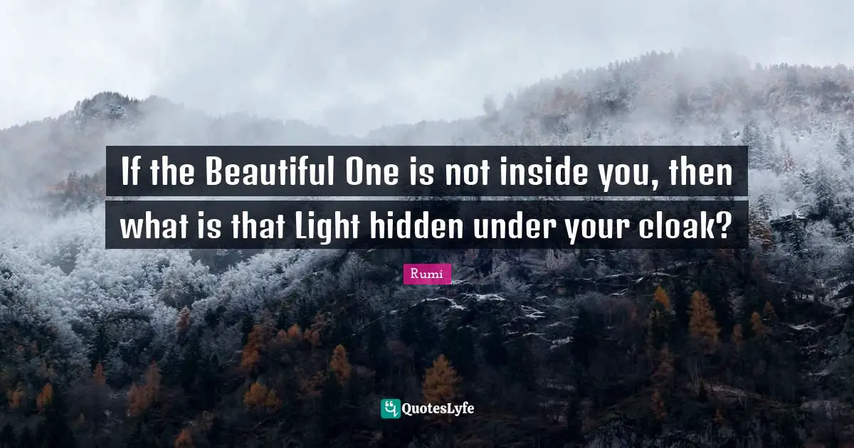 If the Beautiful One is not inside you, then what is that Light hidden under your cloak?