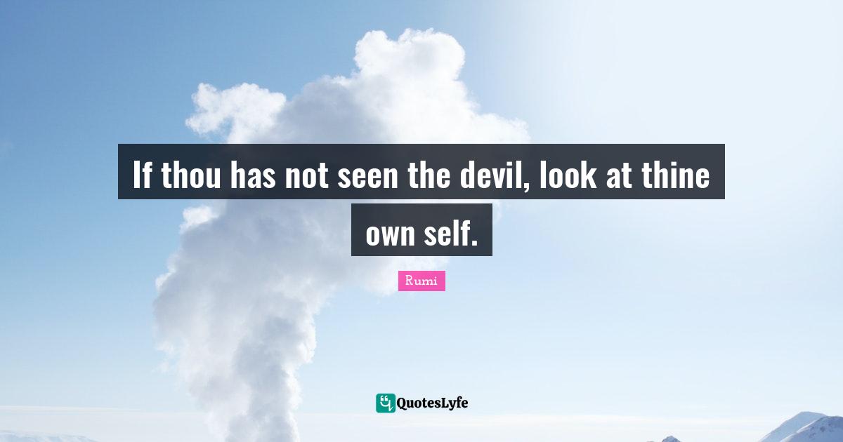 If thou has not seen the devil, look at thine own self.