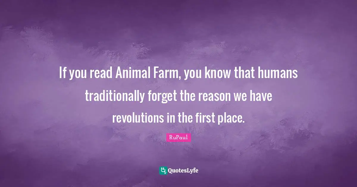 RuPaul Quotes: "If you read Animal Farm, you know that humans traditionally forget the reason we have revolutions in the first place."