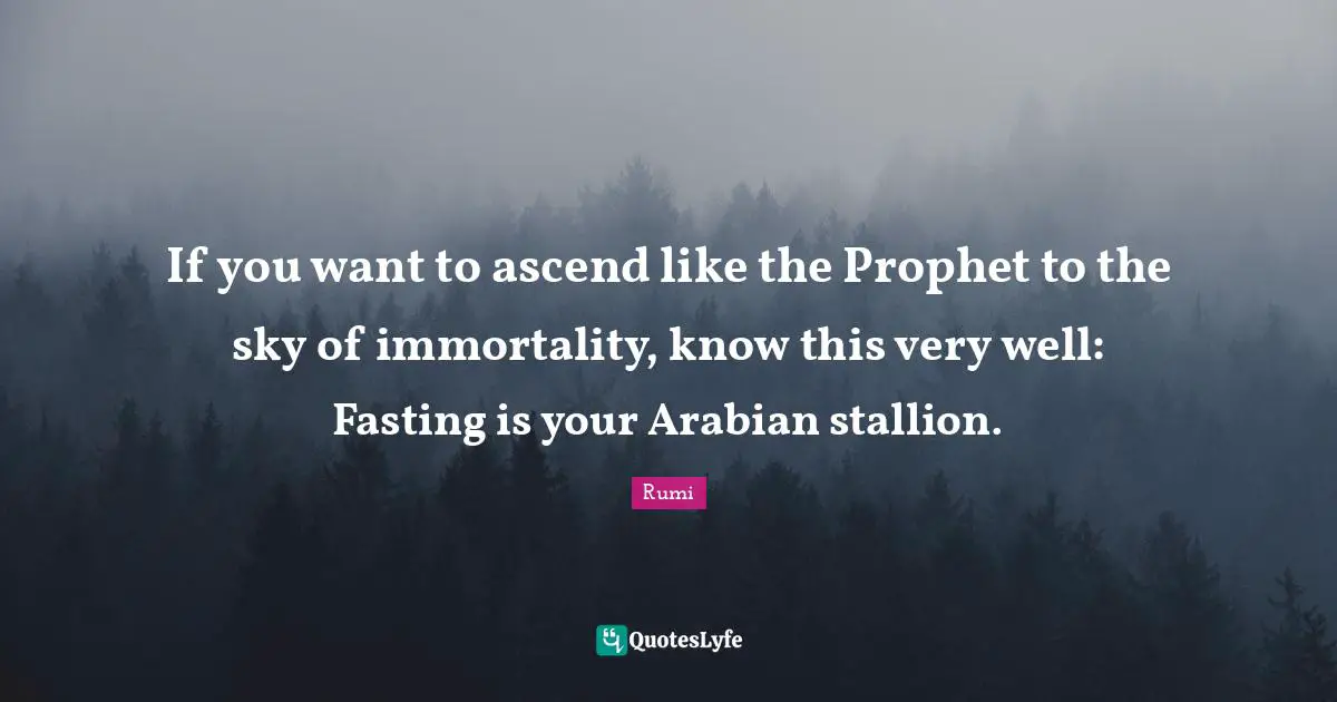 If you want to ascend like the Prophet to the sky of immortality, know this very well: Fasting is your Arabian stallion.
