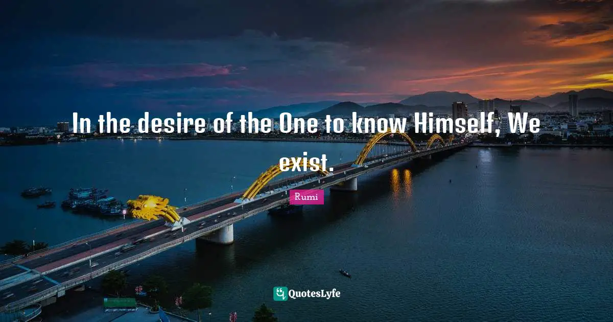In the desire of the One to know Himself, We exist.