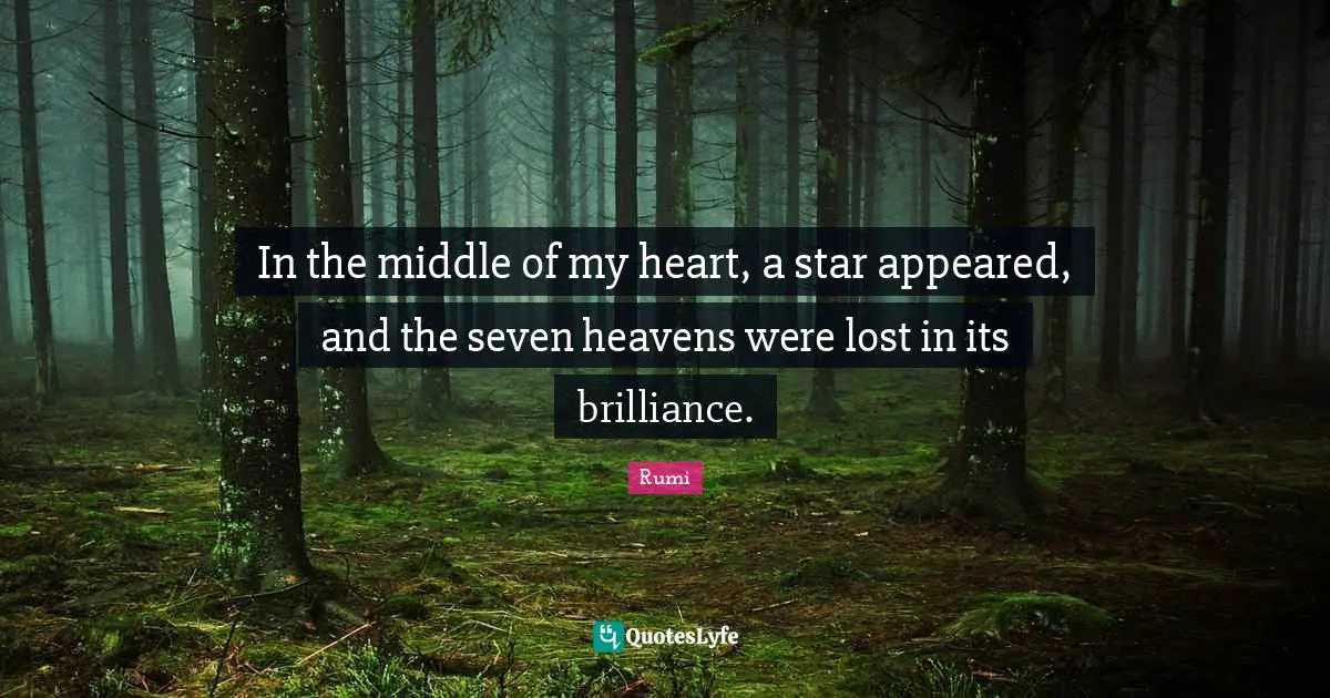Rumi Quotes: In the middle of my heart, a star appeared, and the seven heavens were lost in its brilliance.
