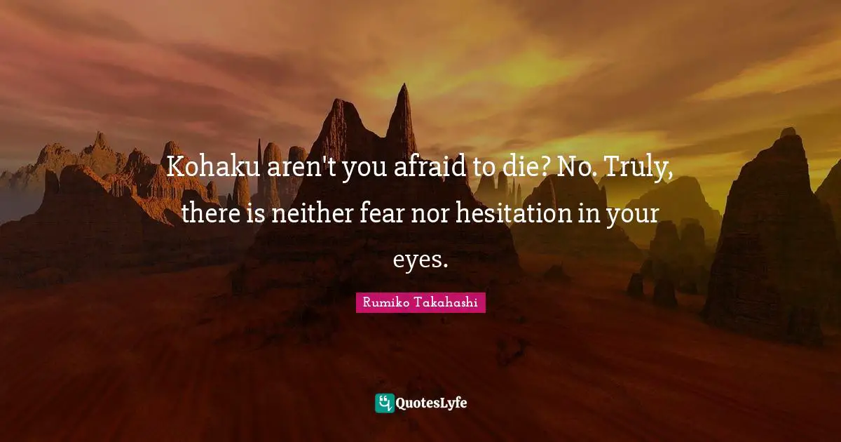 Kohaku aren't you afraid to die? No. Truly, there is neither fear nor hesitation in your eyes.