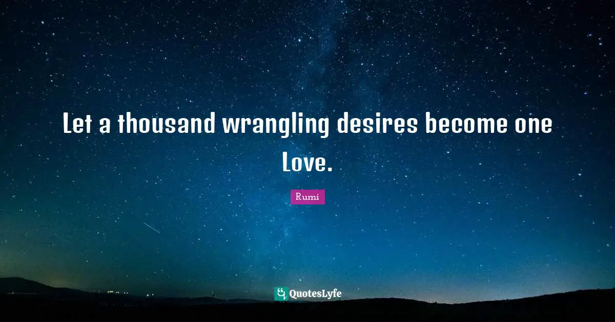 Let a thousand wrangling desires become one Love.