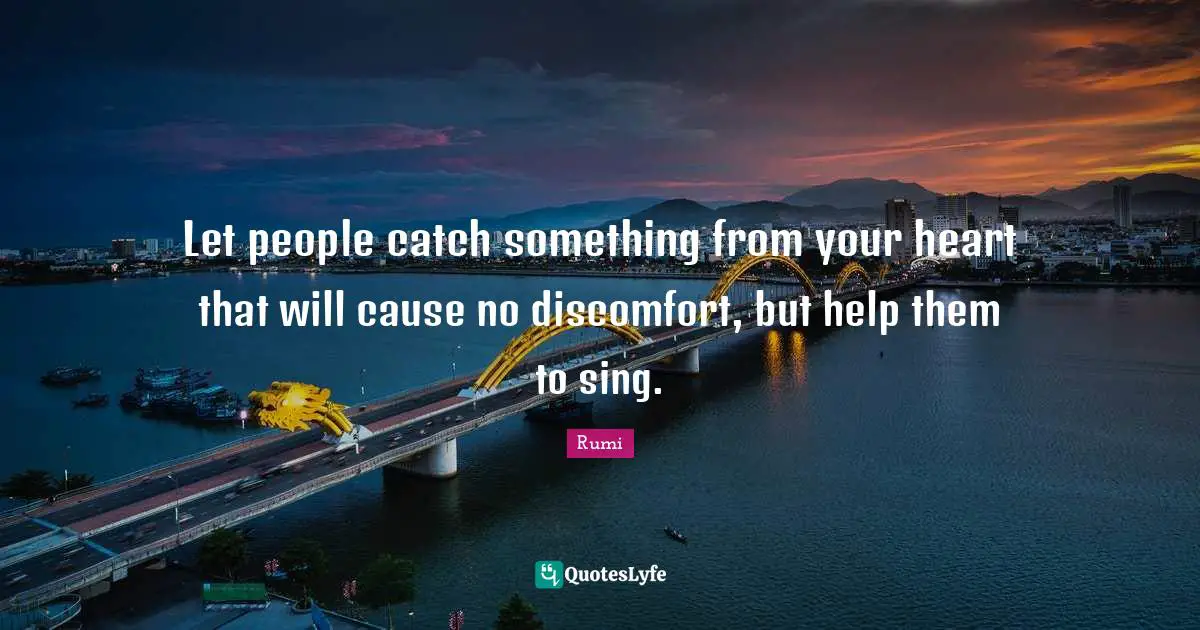 Let people catch something from your heart that will cause no discomfort, but help them to sing.