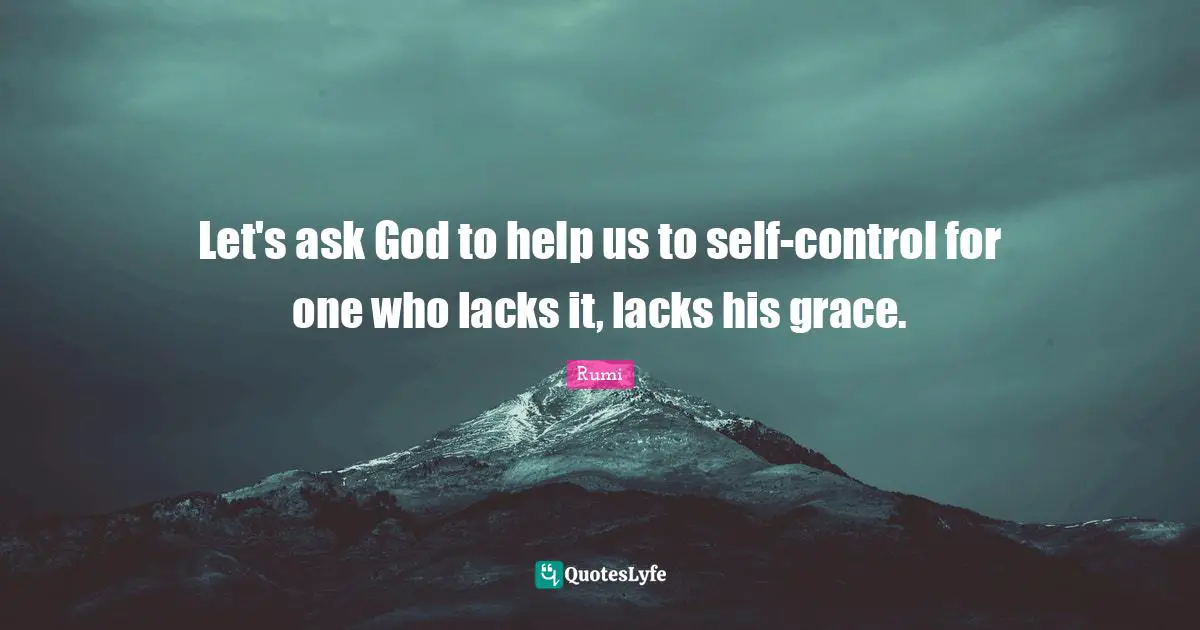 Let's ask God to help us to self-control for one who lacks it, lacks his grace.