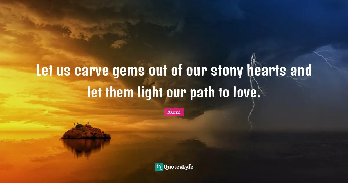 Gems Quotes: "Let us carve gems out of our stony hearts and let them light our path to love."