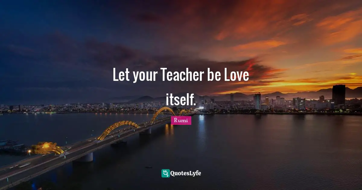 Let your Teacher be Love itself.