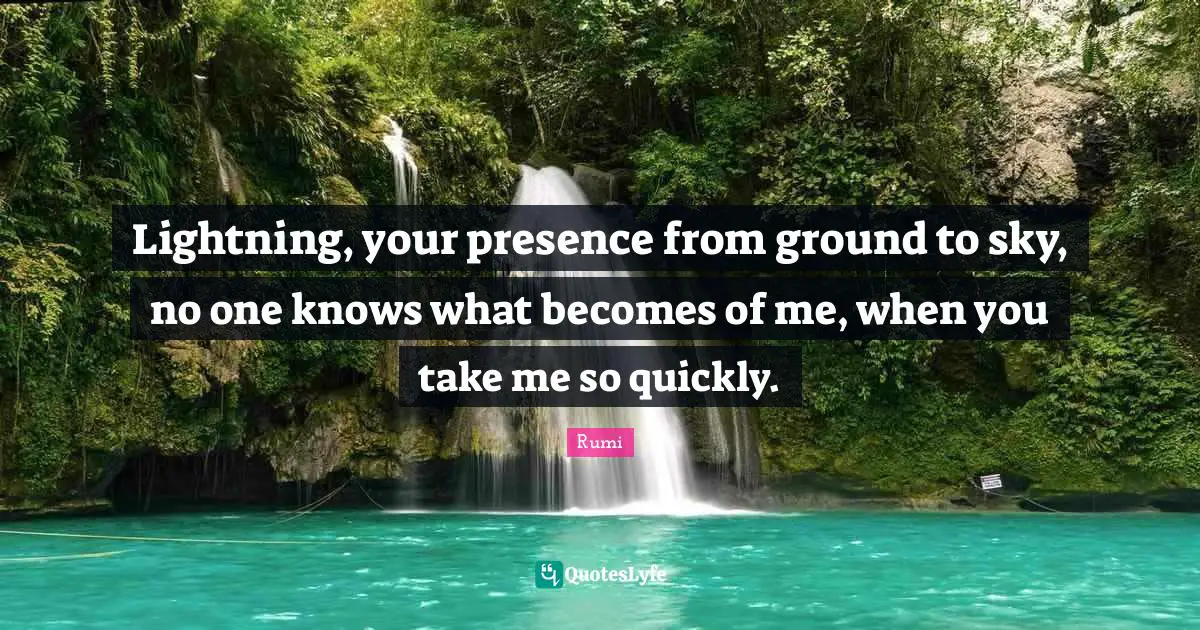 Your Presence Quotes: "Lightning, your presence from ground to sky, no one knows what becomes of me, when you take me so quickly."