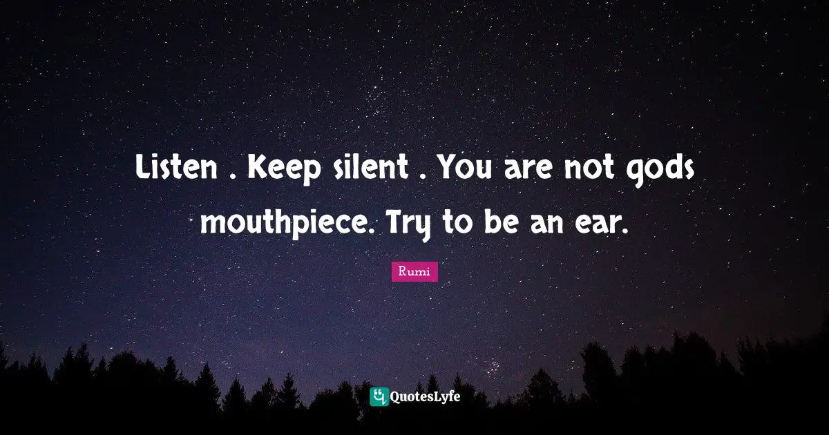 Listen . Keep silent . You are not gods mouthpiece. Try to be an ear.