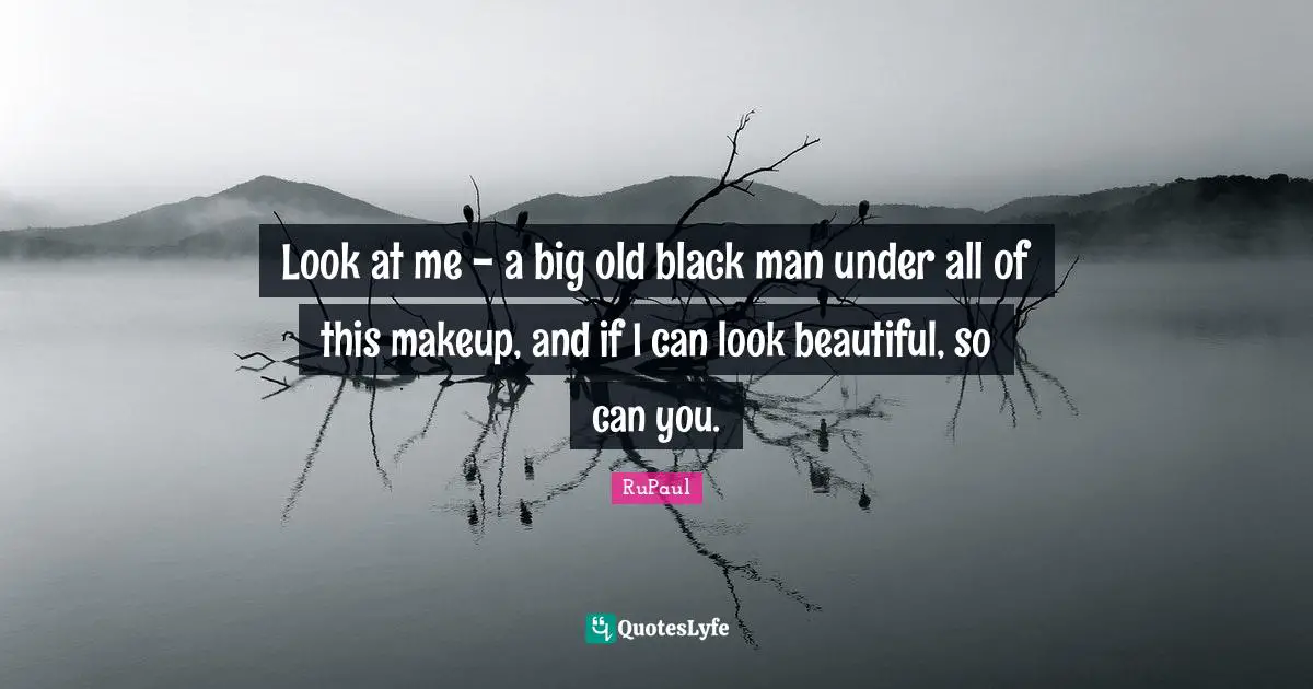 RuPaul Quotes: "Look at me - a big old black man under all of this makeup, and if I can look beautiful, so can you."