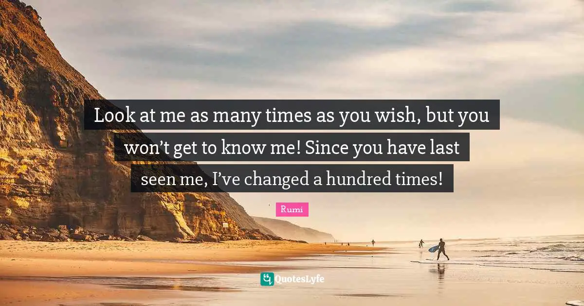 Know Me Quotes: "Look at me as many times as you wish, but you won’t get to know me! Since you have last seen me, I’ve changed a hundred times!"
