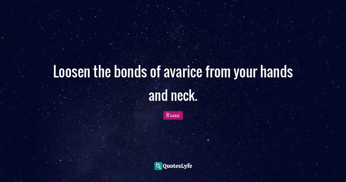 Avarice Quotes: "Loosen the bonds of avarice from your hands and neck."