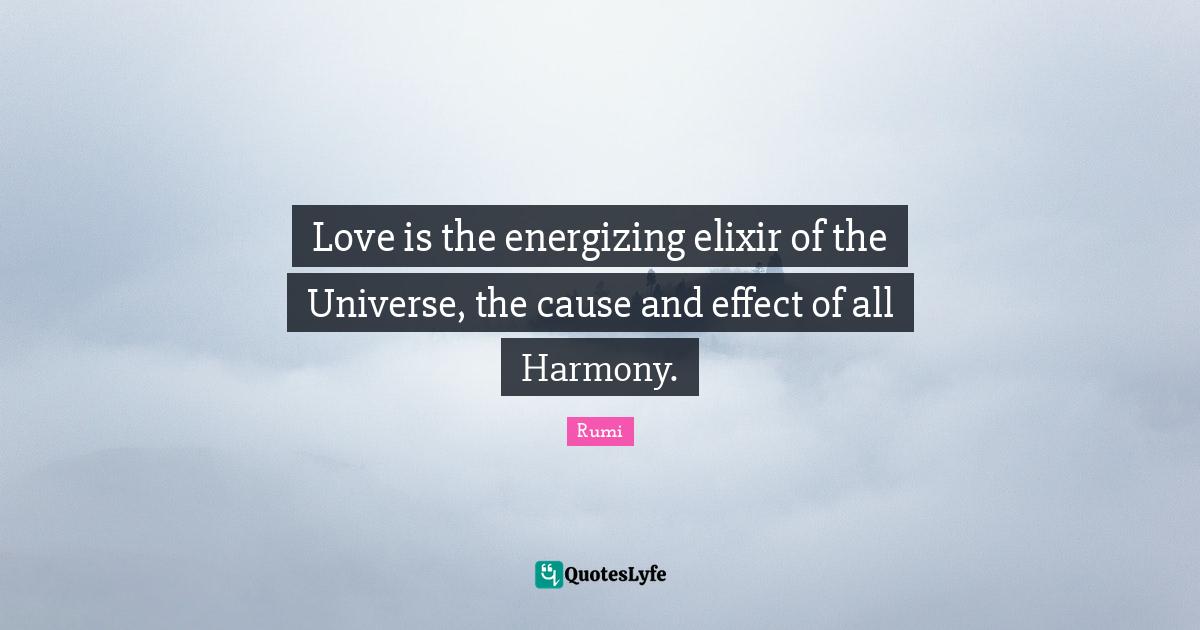 Love is the energizing elixir of the Universe, the cause and effect of