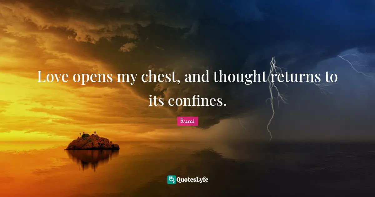 Love opens my chest, and thought returns to its confines.
