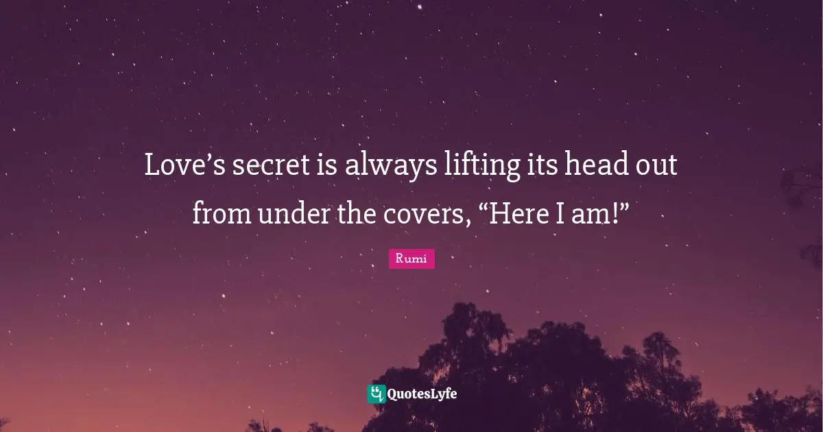Love’s secret is always lifting its head out from under the covers, “Here I am!”