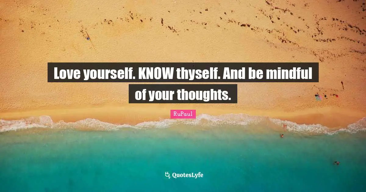 RuPaul Quotes: "Love yourself. KNOW thyself. And be mindful of your thoughts."