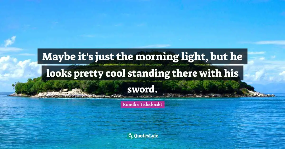 Standing There Quotes: "Maybe it's just the morning light, but he looks pretty cool standing there with his sword."