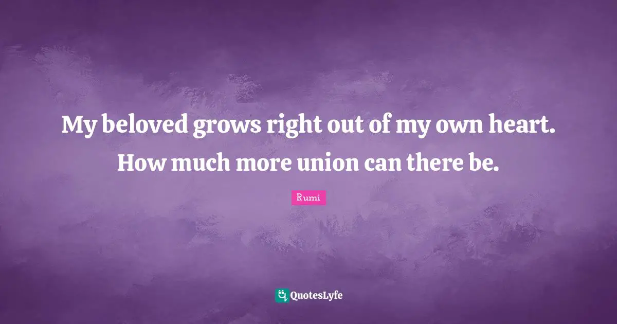 My beloved grows right out of my own heart. How much more union can there be.