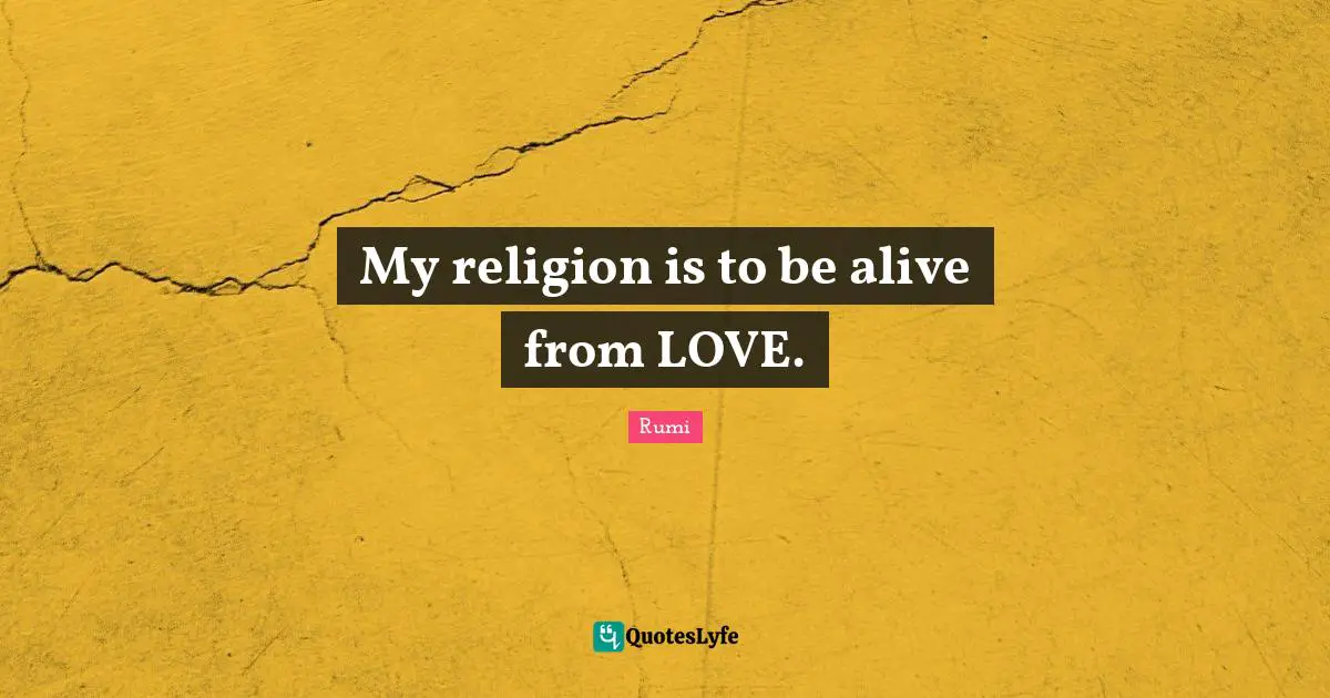 My religion is to be alive from LOVE.