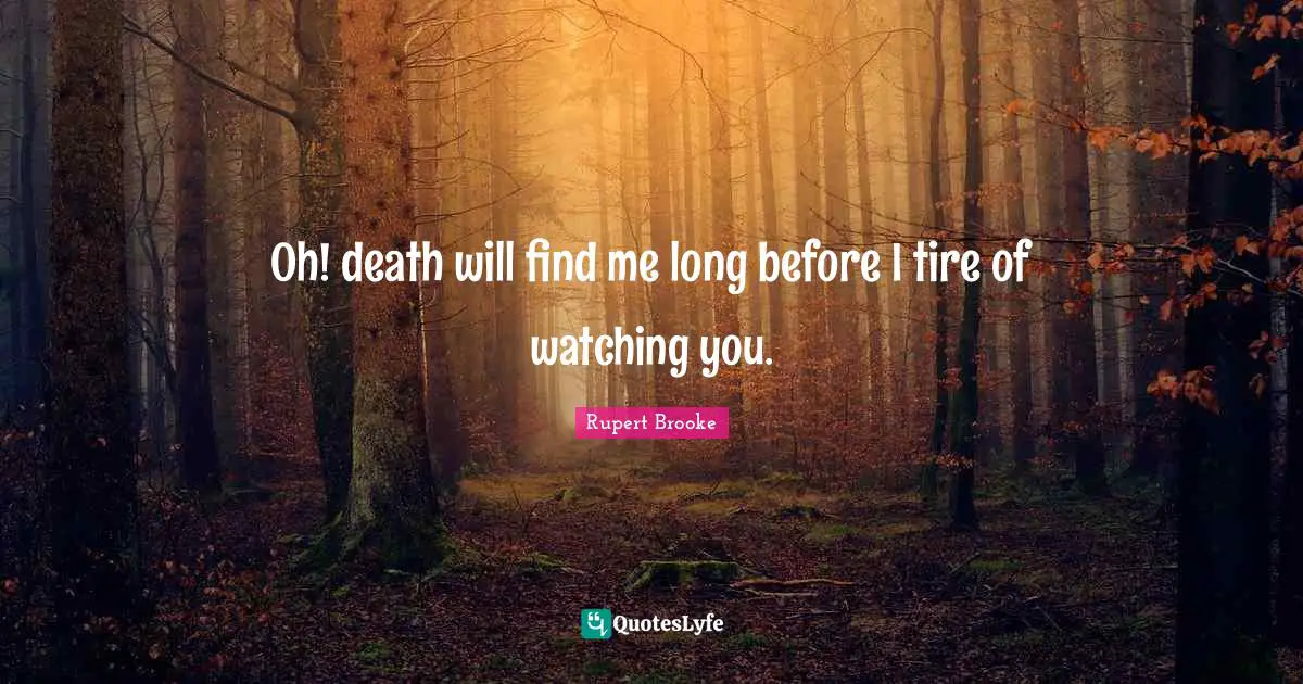 Rupert Brooke Quotes: "Oh! death will find me long before I tire of watching you."