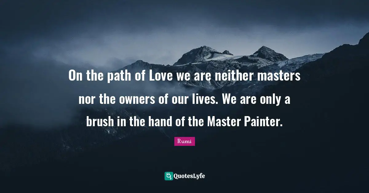 Owners Quotes: "On the path of Love we are neither masters nor the owners of our lives. We are only a brush in the hand of the Master Painter."