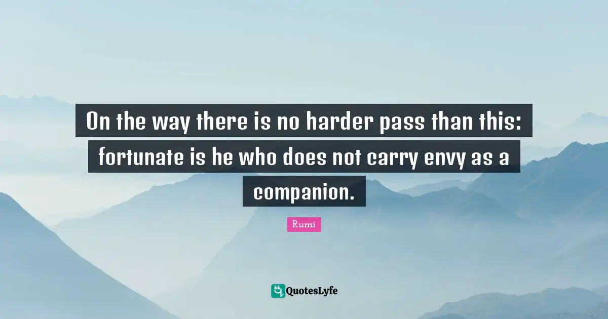 On the way there is no harder pass than this: fortunate is he who does not carry envy as a companion.