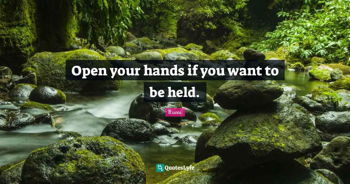 Open your hands if you want to be held.