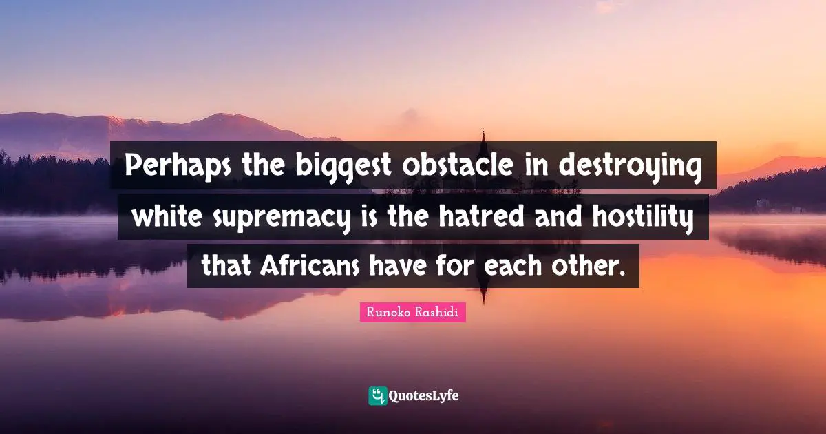 Runoko Rashidi Quotes: "Perhaps the biggest obstacle in destroying white supremacy is the hatred and hostility that Africans have for each other."