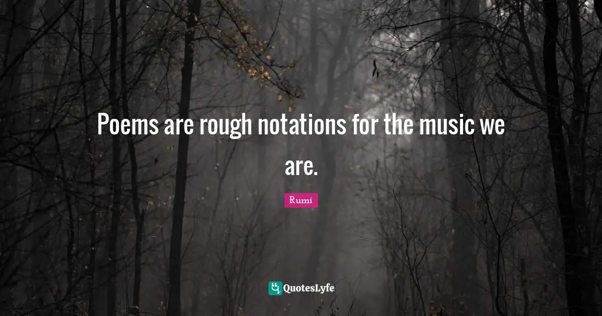 Poems are rough notations for the music we are.