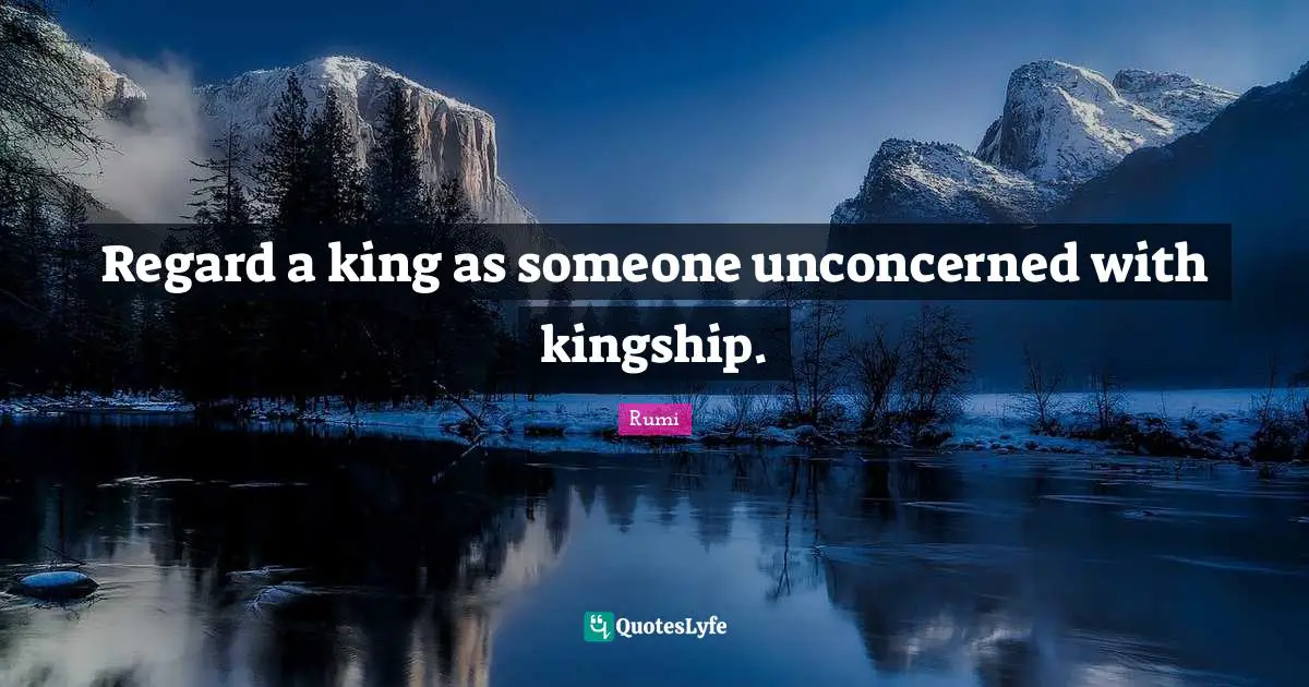 Regard a king as someone unconcerned with kingship.