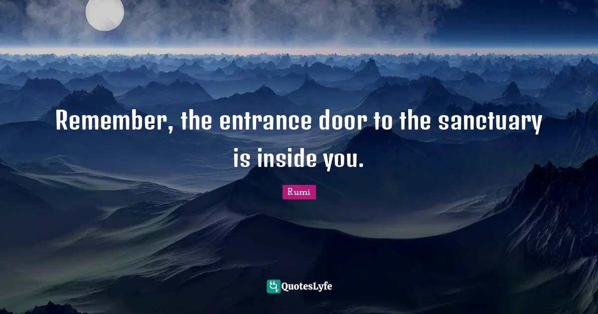 Remember, the entrance door to the sanctuary is inside you.