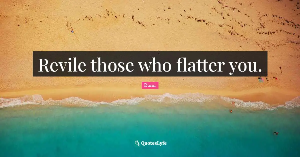 Revile those who flatter you.