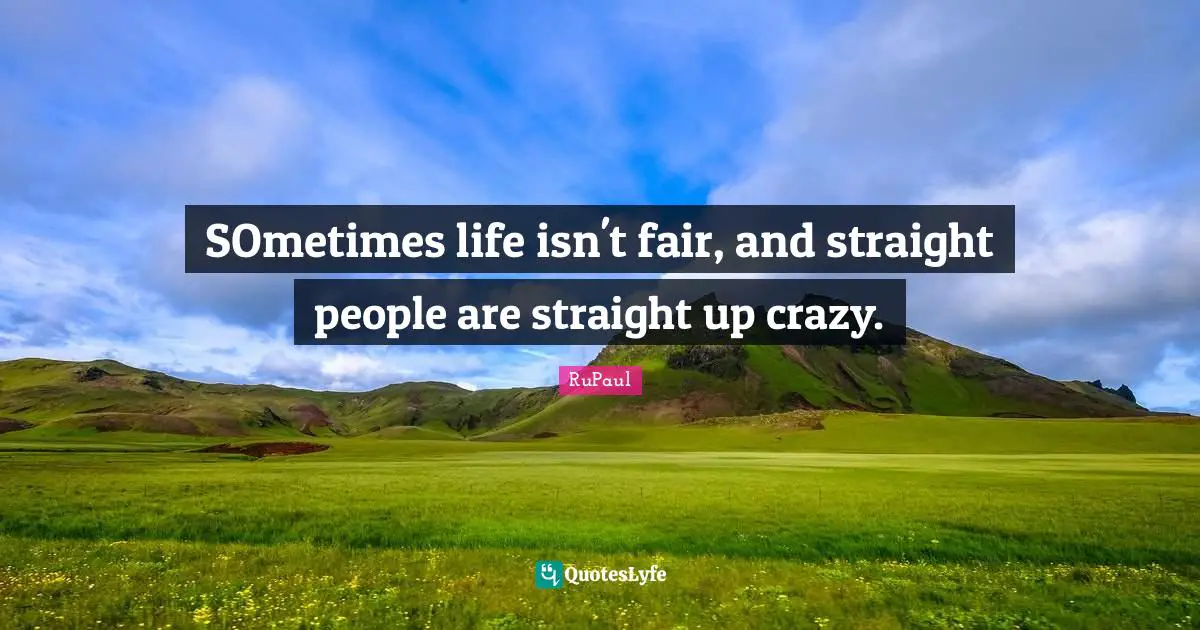 RuPaul Quotes: "SOmetimes life isn't fair, and straight people are straight up crazy."